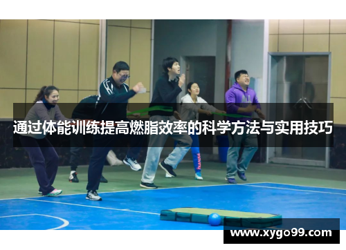 通过体能训练提高燃脂效率的科学方法与实用技巧